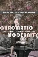 Chromatic Modernity: Color, Cinema, and Media of the 1920s di Sarah Street, Joshua Yumibe edito da COLUMBIA UNIV PR