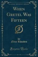 When Gretel Was Fifteen (classic Reprint) di Nina Rhoades edito da Forgotten Books