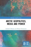 Arctic Geopolitics, Media and Power di Annika Nilsson E., Miyase Christensen edito da Taylor & Francis Ltd