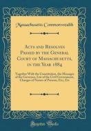 Acts and Resolves Passed by the General Court of Massachusetts, in the Year 1884: Together with the Constitution, the Messages of the Governor, List o di Massachusetts Commonwealth edito da Forgotten Books