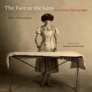The Face in the Lens: Anonymous Photographs di Robert Flynn Johnson edito da UNIV OF CALIFORNIA PR
