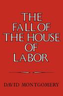 The Fall of the House of Labor di David Montgomery, Montgomery David edito da Cambridge University Press