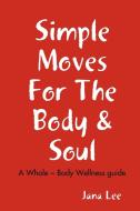 Simple Moves For The Body & Soul di Jana Lee edito da Jana Lee Books