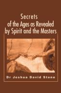 Secrets of the Ages as Revealed by Spirit and the Masters di Joshua D Stone edito da iUniverse