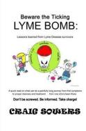 Beware the Ticking Lyme Bomb: Lessons Learned from Lyme Disease Survivors di Craig Sowers edito da Craigger Press, LLC