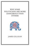 Why Some Politicians Are More Dangerous Than Others di James Gilligan edito da Polity Press