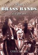 What Brass Bands Did For Me di Chris Helme edito da The History Press
