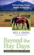 Beyond the Hay Days: Refreshingly Simple Horse Nutrition di Rex A. Ewing edito da Pixyjack Press