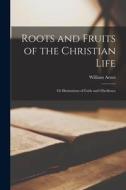 Roots and Fruits of the Christian Life: or Illustrations of Faith and Obedience di William Arnot edito da LIGHTNING SOURCE INC