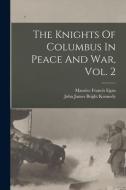 The Knights Of Columbus In Peace And War, Vol. 2 di Maurice Francis Egan edito da LIGHTNING SOURCE INC