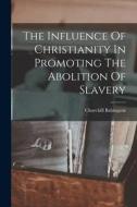 The Influence Of Christianity In Promoting The Abolition Of Slavery di Churchill Babington edito da LEGARE STREET PR