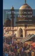 The Tribes on My Frontier; an Indian Naturalist's Foreign Policy di Edward Hamilton Aitken edito da LEGARE STREET PR