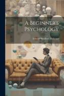 A Beginner's Psychology di Edward Bradford Titchener edito da LEGARE STREET PR