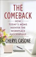 The Comeback: How Today's Moms Reenter the Workplace Successfully di Cheryl Casone edito da PORTFOLIO