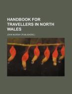 Handbook for Travellers in North Wales di John Murray edito da Rarebooksclub.com