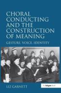 Choral Conducting and the Construction of Meaning di Liz Garnett edito da Taylor & Francis Ltd