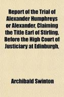 Report Of The Trial Of Alexander Humphre di Archibald Swinton edito da General Books