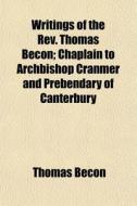 Writings Of The Rev. Thomas Becon; Chapl di Thomas Becon edito da General Books