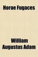 Horae Fugaces di William Augustus Adam edito da General Books