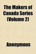 The Makers Of Canada Series Volume 2 di Anonymous edito da General Books