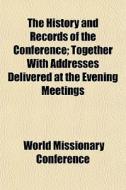 The History And Records Of The Conferenc di World Missionary Conference edito da General Books