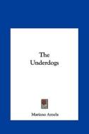 The Underdogs the Underdogs di Mariano Azuela edito da Kessinger Publishing