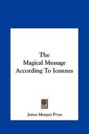 The Magical Message According to Ioannes di James Morgan Pryse edito da Kessinger Publishing