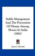 Stable Management and the Prevention of Disease Among Horses in India (1882) di James J. Meyrick edito da Kessinger Publishing