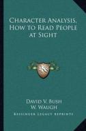 Character Analysis, How to Read People at Sight di David V. Bush, W. Waugh edito da Kessinger Publishing