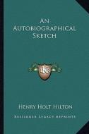 An Autobiographical Sketch di Henry Holt Hilton edito da Kessinger Publishing