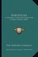 Babouscka: A Russian Christmas Story and Other Stories (1899) di The Werner Company edito da Kessinger Publishing