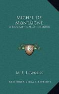 Michel de Montaigne: A Biographical Study (1898) di M. E. Lowndes edito da Kessinger Publishing