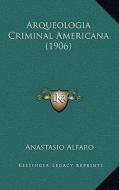 Arqueologia Criminal Americana (1906) di Anastasio Alfaro edito da Kessinger Publishing