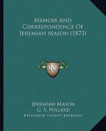 Memoir and Correspondence of Jeremiah Mason (1873) di Jeremiah Mason edito da Kessinger Publishing