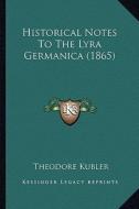Historical Notes to the Lyra Germanica (1865) di Theodore Kubler edito da Kessinger Publishing