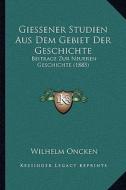 Giessener Studien Aus Dem Gebiet Der Geschichte: Beitrage Zur Neueren Geschichte (1885) di Wilhelm Oncken edito da Kessinger Publishing