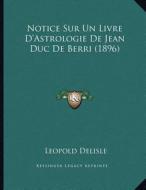 Notice Sur Un Livre D'Astrologie de Jean Duc de Berri (1896) di Leopold Delisle edito da Kessinger Publishing
