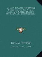 An Essay Towards Facilitating Instruction in the Anglo-Saxon and Modern Dialects of the English Language (1851) di Thomas Jefferson edito da Kessinger Publishing