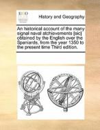 An Historical Account Of The Many Signal Naval Atchievements [sic] Obtained By The English Over The Spaniards, From The Year 1350 To The Present Time  di Multiple Contributors edito da Gale Ecco, Print Editions