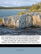 An Address To The Citizens Of Boston On The Xviith Of September Mdcccxxx, The Close Of The Second Century From The First Settlement Of The City di Josiah Quincy edito da Nabu Press