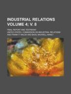 Industrial Relations; Final Report and Testimony Volume 4; V. 8 di United States Relations edito da Rarebooksclub.com