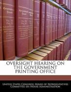Oversight Hearing On The Government Printing Office edito da Bibliogov