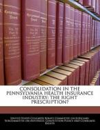 Consolidation In The Pennsylvania Health Insurance Industry: The Right Prescription? edito da Bibliogov
