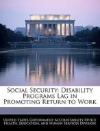 Social Security: Disability Programs Lag In Promoting Return To Work edito da Bibliogov