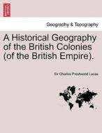 A Historical Geography of the British Colonies (of the British Empire). Vol. I di Sir Charles Prestwood Lucas edito da British Library, Historical Print Editions