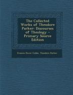 Collected Works of Theodore Parker: Discourses of Theology di Frances Power Cobbe, Theodore Parker edito da Nabu Press