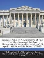 Borehole Velocity Measurements At Five Sites That Recorded The Cape Mendocino, California Earthquake Of 25 April, 1992 di James F Gibbs edito da Bibliogov