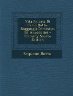Vita Privata Di Carlo Botta: Ragguagli Domestici Ed Aneddotici - Primary Source Edition di Scipione Botta edito da Nabu Press