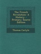 The French Revolution: A History - Primary Source Edition di Thomas Carlyle edito da Nabu Press
