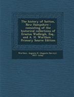 The History of Sutton, New Hampshire: Consisting of the Historical Collections of Erastus Wadleigh, Esq., and A. H. Worthen - Primary Source Edition di Augusta H. 1823- Comp Worthen edito da Nabu Press
